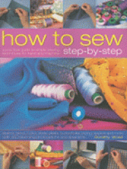 How to sew step-by-step : a practical guide to simple sewing techniques for hand and machine