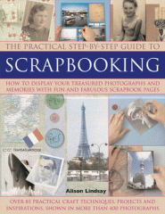 The practical step-by-step guide to scrapbooking : how to display your treasured photographs and memories with fun and fabulous scrapbook pages