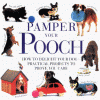 Pamper your pooch : how to delight your dog-- practical projects to prove you care