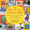 The Kids 'N' Clay ceramics book : handbuilding and wheel-throwing projects from the Kids 'N' Clay Pottery Studio