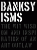 Banksyisms : the wit, wisdom and inspiration of an art outlaw