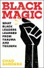 Black magic : what black leaders learned from trauma and triumph