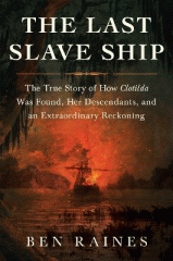 The last slave ship : the true story of how Clotilda was found, her descendants, and an extraordinary reckoning