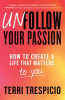 Unfollow your passion : how to create a life that matters to you