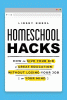 Homeschool hacks : how to give your kid a great education without losing your job (or your mind)
