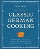 Classic German cooking : the very best recipes for traditional favorites, from Semmelknödel to Sauerbraten