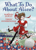 What to do about Alice? : how Alice Roosevelt broke the rules, charmed the world, and drove her father Teddy crazy!