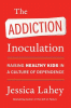 The addiction inoculation : raising healthy kids in a culture of dependence