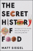 The secret history of food : strange but true stories about the origins of everything we eat