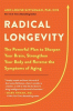 Radical longevity : the powerful plan to sharpen your brain, strengthen your body, and reverse the symptoms of aging