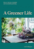 A greener life : discover the joy of mindful and sustainable gardening