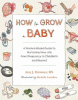 How to grow a baby : a science-based guide to nurturing new life, from pregnancy to childbirth and beyond