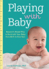 Playing with baby : research-based play to bond with your baby from birth to one year