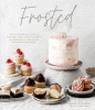 Frosted : take your baked goods to the next level with decadent buttercreams, meringues, ganaches and more