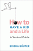 How to have a kid and a life : a survival guide