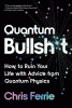 Quantum bullshit : how to ruin your life with advice from quantum physics